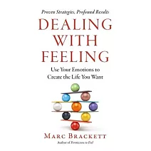 Dealing with Feeling: Use Your Emotions to Create the Life You Want