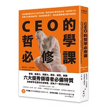 CEO的哲學必修課：柏拉圖與賈伯斯有什麼共同點？霍布斯如何看待祖克柏？從哲學千年智慧中培養領袖特質、發展職場軟實力，養成縱橫職場的優秀領導者