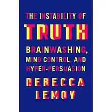 The Instability of Truth: Brainwashing, Mind Control, and Hyper-Persuasion