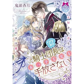 博客來 ワケあり騎士団長は末っ子王女を手放さない