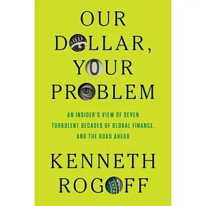 Our Dollar, Your Problem: An Insider’s View of Seven Turbulent Decades of Global Finance, and the Road Ahead