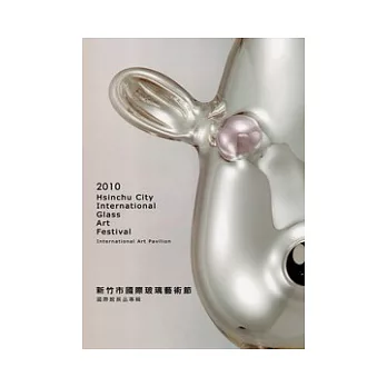 2010新竹市國際玻璃藝術節__國際館展品專輯＝Hsinchu City Int