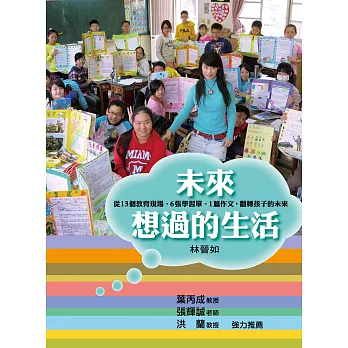 未來想過的生活 : 從十三個教育現場、六張學習單、一篇作文,翻轉孩子的未來 /