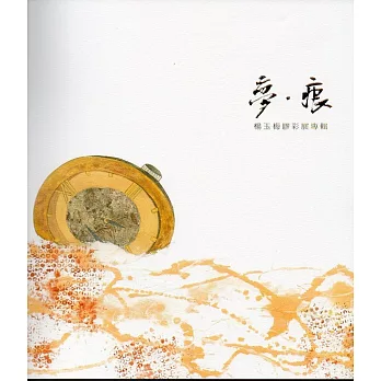 夢‧痕－楊玉梅膠彩展專輯/藝術薪火相傳－第7屆臺中市美術家接力展
