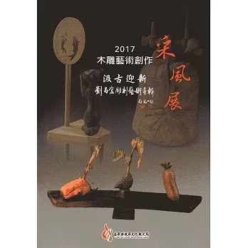 2017木雕藝術創作采風展：汲古迎新-劉昌宏雕刻藝術專輯
