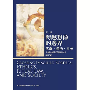 第一屆 跨越想像的邊界：族群‧禮法‧社會──中國史國際學術研討會 論文集