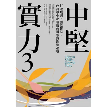 中堅實力(3) : 打破規則, 創造新局, 台灣中小企業邁向國際的致勝策略 = Taiwan SMEs growth story /