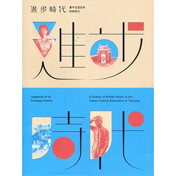 進步時代： 臺中文協百年的美術力 = Vanguards of an emerging identity : a century of artistic power at the Taiwan cultural association in Taichung /
