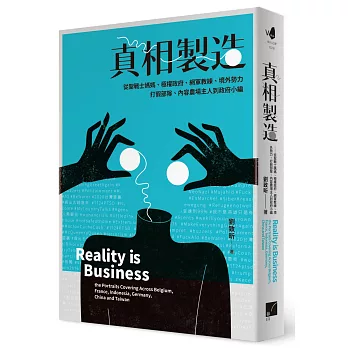 真相製造 :  從聖戰士媽媽、極權政府、網軍教練、境外勢力、打假部隊、內容農場主人到政府小編 = Reality is business : the portraits covering across Belgium, France, Indonesia, Germany, China and Taiwan /