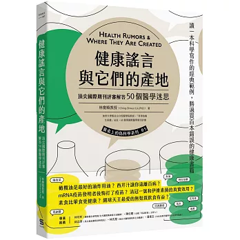 健康謠言與它們的產地 : 頂尖國際期刊評審解答50個醫學迷思 = Health rumors & where they are created /