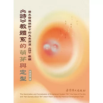<<詩>>教體系的萌芽與定型 :  歷史發展視野下的先秦兩漢<<詩>>教觀 = The germination and formalization of enlightened system "Shi" : the view of pre-Qin and Han dynasty about "Shi" which vision under the historical development field /