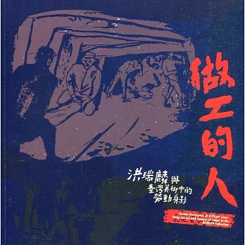 做工的人 :  洪瑞麟與臺灣美術中的勞動身影 = Tender portrayals of difficult lives : Hung Jui-lin and images of labor in the NTMoFA collection /