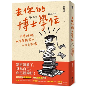 去你的博士學位 :  文憑掰掰, 我要重新拿回人生主導權 = Bye bye!!Doctorate! /