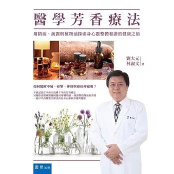 醫學芳香療法 : 用精油、純露與植物油探索身心靈整體和諧的健康之道 /