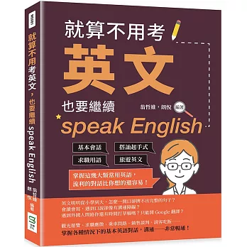 就算不用考英文 也要繼續speak English :  基本會話 × 搭訕起手式 × 求職用語 × 旅遊英文, 掌握這幾大類常用英語, 流利的對話比你想的還容易! /