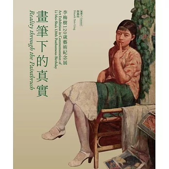 畫筆下的真實 : 李梅樹120歲藝術紀念展 = Reality through the paintbrush : Art Exhibition in Commemoration of Li Mei-Shu