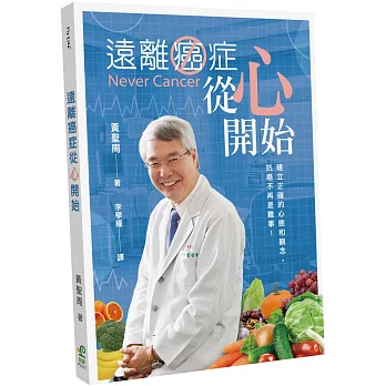 遠離癌症從心開始 : 建立正確的心態和觀念, 抗癌不再是難事! = Never cancer /