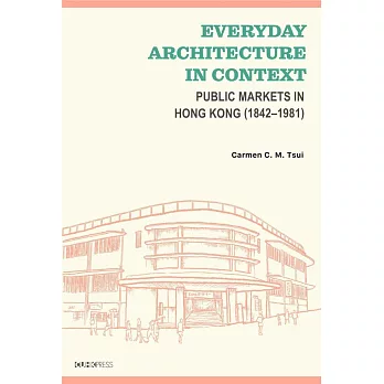 Everyday Architecture in Context：Public Markets in Hong Kong (1842–1981)