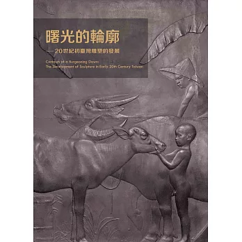 曙光的輪廓 : 20世紀初臺灣雕塑的發展 = Contours of a burgeoning dawn : the development of sculpture in early 20th century Taiwan /