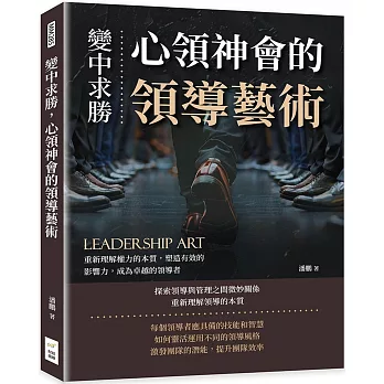 變中求勝，心領神會的領導藝術：重新理解權力的本質，塑造有效的影響力，成為卓越的領導者