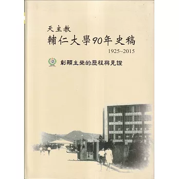 天主教輔仁大學90年史稿：彰顯主榮的歷程與見證(1925-2015)