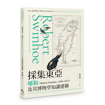 採集東亞 : 郇和(Robert Swinhoe, 1836-1877)及其博物學知識建構 = Collecting East Asia : Robert Swinhoe (1836-1877) and the Construction of Natural History Knowledge