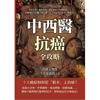 中西醫抗癌全攻略，從根本治療到緩解症狀：正病交爭、藏象學說、補益氣血、方劑調理……中醫藥結合西醫手術化療，十大癌症的「治本」新療法！ (電子書)