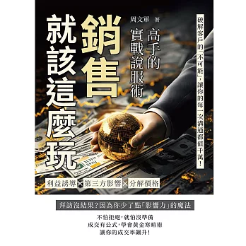 銷售就該這麼玩！高手的實戰說服術：利益誘導✖第三方影響 ✖分解價格……破解客戶的「不可能」，讓你的每一次溝通都值千萬！ (電子書)