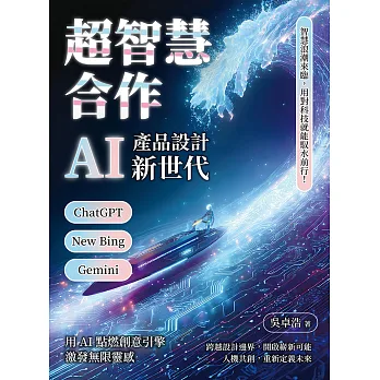 超智慧合作 AI產品設計新世代 : ChatGPT、New Bing、Gemini 智慧浪潮來臨, 用對科技就能馭水前行!