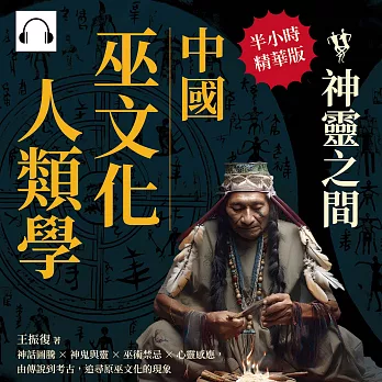 中國巫文化人類學──神靈之間：神話圖騰×神鬼與靈×巫術禁忌×心靈感應，由傳說到考古，追尋原巫文化的現象 (有聲書)