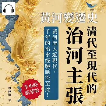 黃河變遷史──清代至現代的治河主張：靳潘治河優劣×清代治河技術×民間方誌記載×河航利用主張……黃河流入近現代，千年的治水經驗匯流至此！ (有聲書)