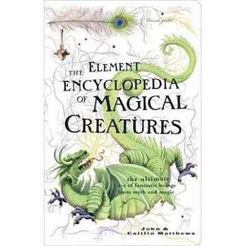 The Element Encyclopedia of Magical Creatures: The Ultimate A–Z of Fantastic Beings From Myth And Magic