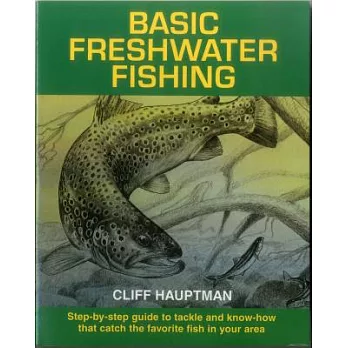 Basic Freshwater Fishing: Step-By-Step Guide to Tackle and Know-How That Catch the Favorite Fish in Your Area