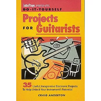Do-It-Yourself Projects for Guitarists: 35 Useful, Inexpensive Projects That Help You Unlock Your Instrument’s Potential