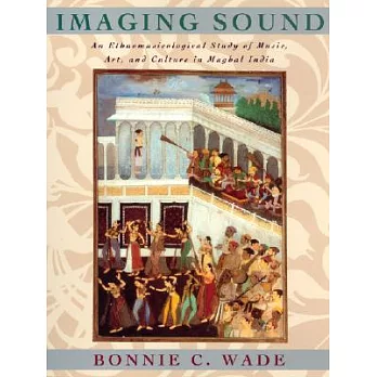 Imaging Sound: An Ethnomusicological Study of Music, Art, and Culture in Mughal India