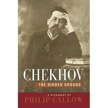 Chekhov: The Hidden Ground : A Biography