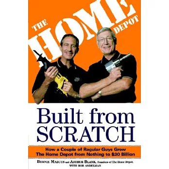 Built from Scratch: How a Couple of Regular Guys Grew the Home Depot from Nothing to $30 Billion