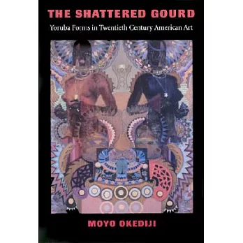 The Shattered Gourd: Yoruba Forms in Twentieth Century American Art