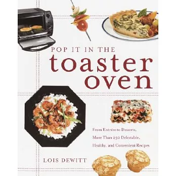 Pop It in the Toaster Oven: From Entrees to Desserts, over 250 Delectable, Healthy, and Convenient Recipes
