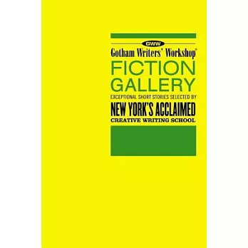 Gotham Writers’ Workshop Fiction Gallery: Exceptional Short Stories Selected by New York’s Acclaimed Creative Writing School