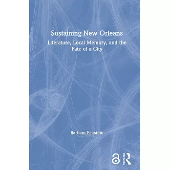Sustaining New Orleans: Literature, Local Memory, And The Fate Of  A City