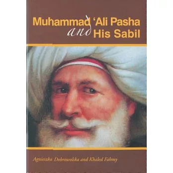 Muhammad ’Ali Pasha And His Sabil: A Guide to the Permanent Exhibition in the Sabil Muhammad ’Ali Pasha in al-Aqqadin, Cairo