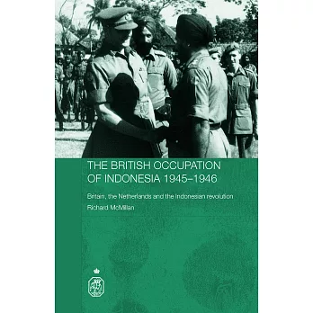 The British Occupation Of Indonesia 1945-1946: Britain, The Netherlands And The Indonesian Revolution