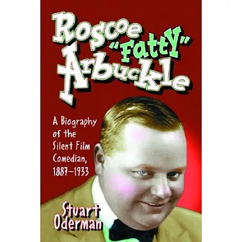 Roscoe ＂Fatty＂ Arbuckle: A Biography Of The Silent Film Comedian, 1887-1933