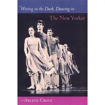 Writing in the Dark, Dancing in the New Yorker: An Arlene Croce Reader