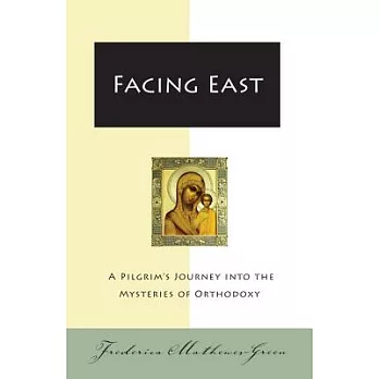 Facing East: A Pilgrim’s Journey into the Mysteries of Orthodoxy