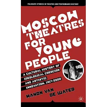 Moscow Theatres for Young People: A Cultural History of Ideological Coercion And Artistic Innovation, 1917-2000