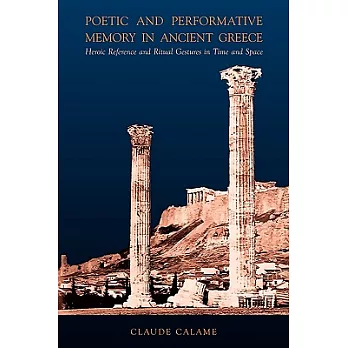 Poetic And Performative Memory in Ancient Greece: Heroic Reference And Ritual Gestures in Time And Space