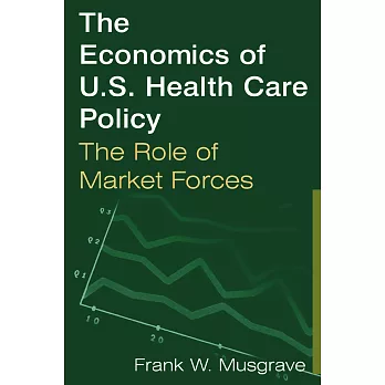 The Economics of U.S. Health Care Policy: The Role of Market Forces: The Role of Market Forces