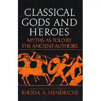 Classical Gods and Heroes: Myths As Told by the Ancient Authors